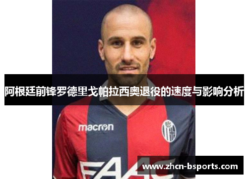 阿根廷前锋罗德里戈帕拉西奥退役的速度与影响分析