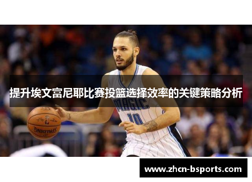 提升埃文富尼耶比赛投篮选择效率的关键策略分析