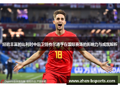 经验丰富的比利时中后卫扬费尔通亨在国际赛场的影响力与成就解析