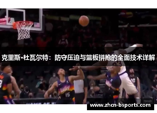 克里斯·杜瓦尔特：防守压迫与篮板拼抢的全面技术详解