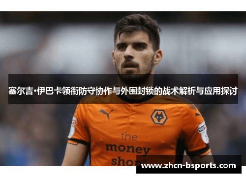 塞尔吉·伊巴卡领衔防守协作与外围封锁的战术解析与应用探讨