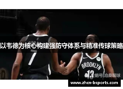 以韦德为核心构建强防守体系与精准传球策略