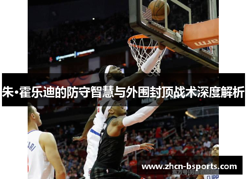 朱·霍乐迪的防守智慧与外围封顶战术深度解析