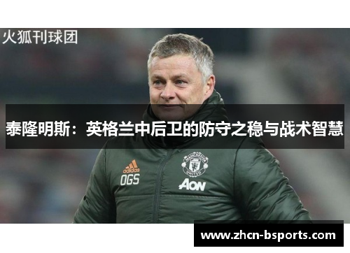 泰隆明斯：英格兰中后卫的防守之稳与战术智慧