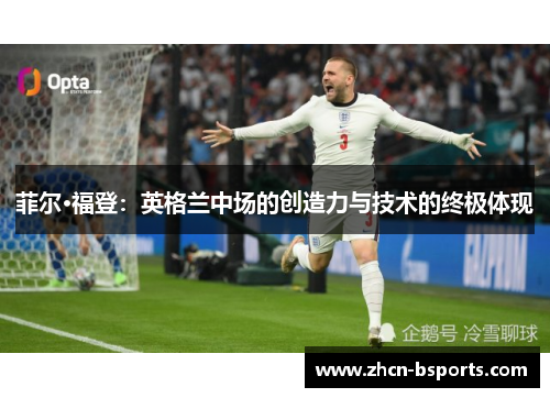 菲尔·福登：英格兰中场的创造力与技术的终极体现