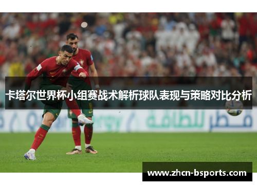 卡塔尔世界杯小组赛战术解析球队表现与策略对比分析