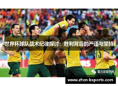世界杯球队战术纪律探讨：胜利背后的严谨与坚持