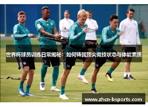 世界杯球员训练日常揭秘：如何铸就顶尖竞技状态与体能素质