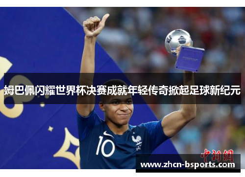 姆巴佩闪耀世界杯决赛成就年轻传奇掀起足球新纪元
