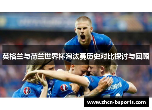 英格兰与荷兰世界杯淘汰赛历史对比探讨与回顾