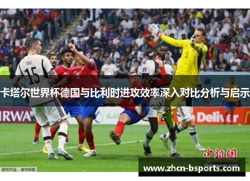 卡塔尔世界杯德国与比利时进攻效率深入对比分析与启示
