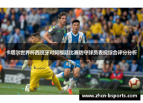 卡塔尔世界杯西班牙对阿根廷比赛防守球员表现综合评分分析