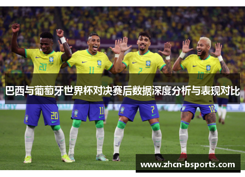 巴西与葡萄牙世界杯对决赛后数据深度分析与表现对比