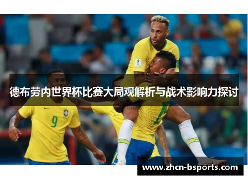 德布劳内世界杯比赛大局观解析与战术影响力探讨