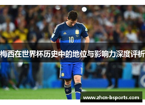 梅西在世界杯历史中的地位与影响力深度评析
