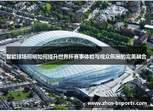 智能球场照明如何提升世界杯赛事体验与观众氛围的完美融合