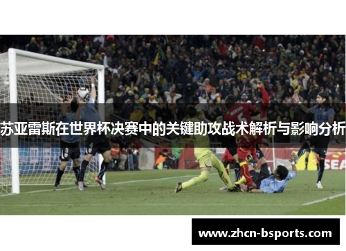 苏亚雷斯在世界杯决赛中的关键助攻战术解析与影响分析