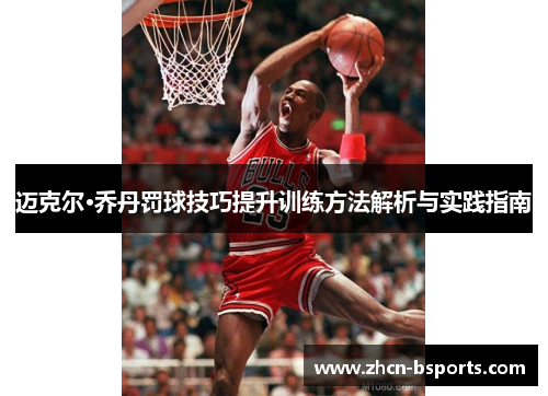 迈克尔·乔丹罚球技巧提升训练方法解析与实践指南