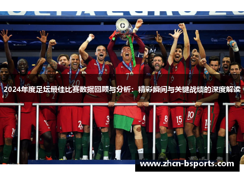 2024年度足坛最佳比赛数据回顾与分析：精彩瞬间与关键战绩的深度解读