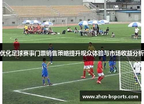 优化足球赛事门票销售策略提升观众体验与市场收益分析