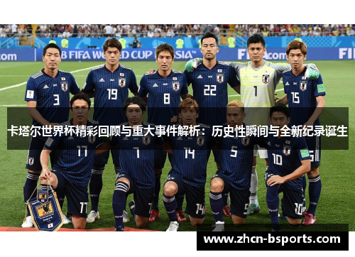 卡塔尔世界杯精彩回顾与重大事件解析：历史性瞬间与全新纪录诞生