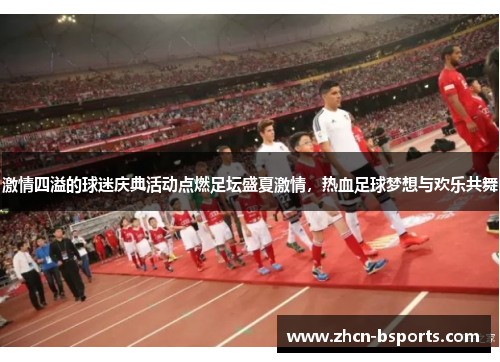 激情四溢的球迷庆典活动点燃足坛盛夏激情，热血足球梦想与欢乐共舞