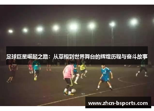 足球巨星崛起之路：从草根到世界舞台的辉煌历程与奋斗故事