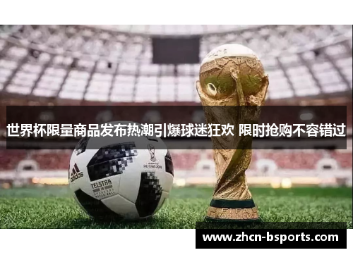 世界杯限量商品发布热潮引爆球迷狂欢 限时抢购不容错过