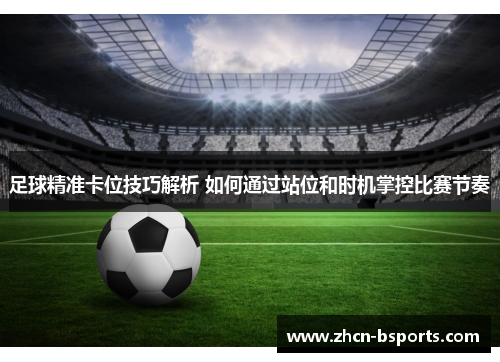 足球精准卡位技巧解析 如何通过站位和时机掌控比赛节奏