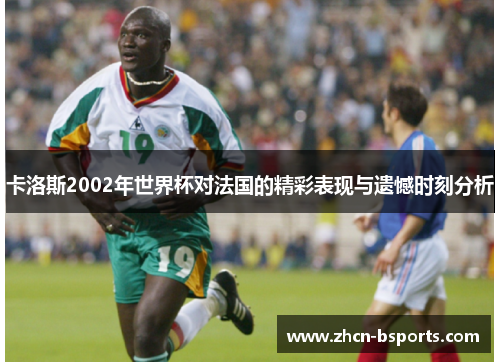 卡洛斯2002年世界杯对法国的精彩表现与遗憾时刻分析