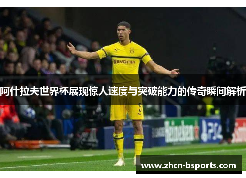 阿什拉夫世界杯展现惊人速度与突破能力的传奇瞬间解析