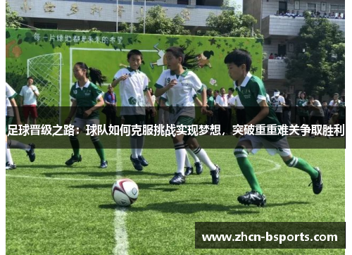 足球晋级之路：球队如何克服挑战实现梦想，突破重重难关争取胜利