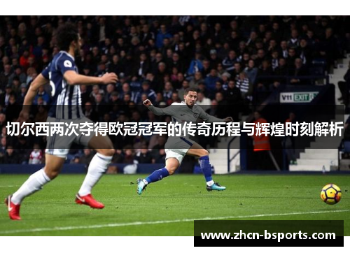 切尔西两次夺得欧冠冠军的传奇历程与辉煌时刻解析