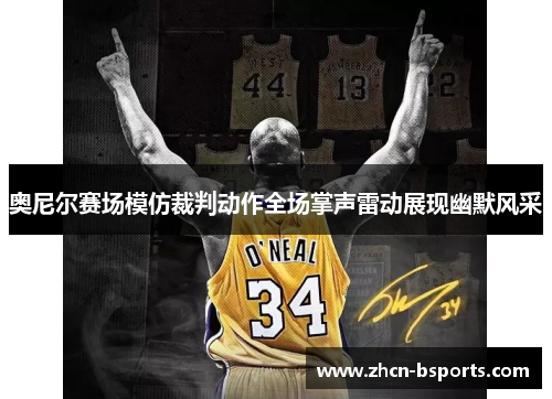 奥尼尔赛场模仿裁判动作全场掌声雷动展现幽默风采