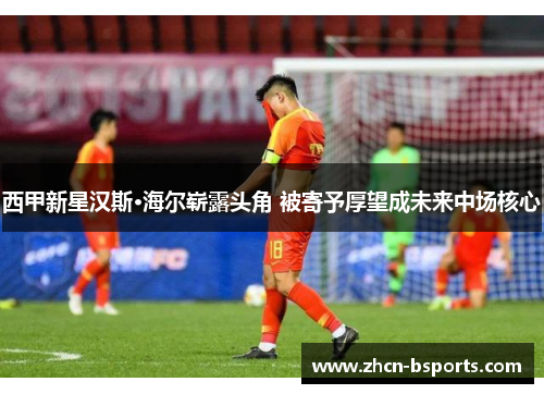 西甲新星汉斯·海尔崭露头角 被寄予厚望成未来中场核心