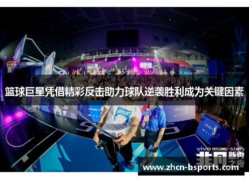 篮球巨星凭借精彩反击助力球队逆袭胜利成为关键因素