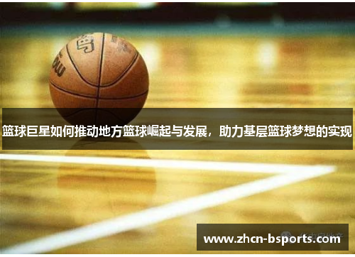 篮球巨星如何推动地方篮球崛起与发展，助力基层篮球梦想的实现
