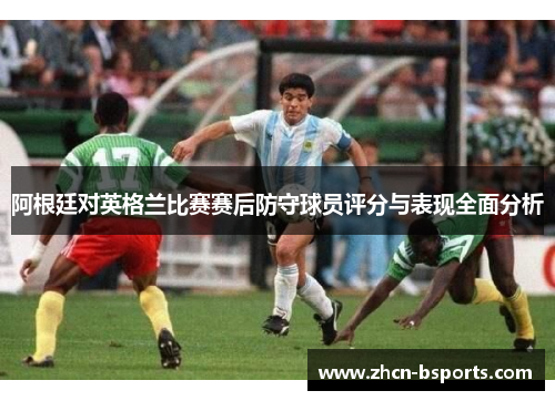 阿根廷对英格兰比赛赛后防守球员评分与表现全面分析