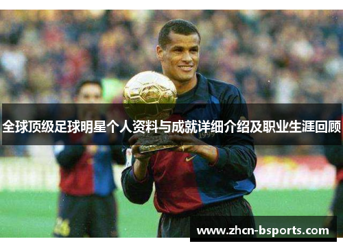 全球顶级足球明星个人资料与成就详细介绍及职业生涯回顾