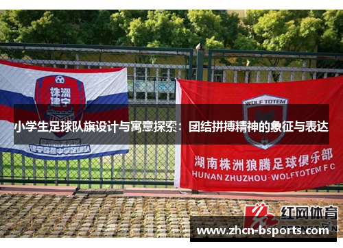 小学生足球队旗设计与寓意探索：团结拼搏精神的象征与表达