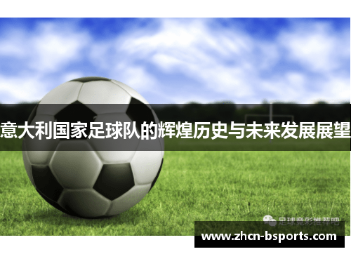 意大利国家足球队的辉煌历史与未来发展展望