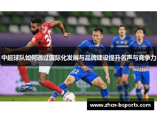 中超球队如何通过国际化发展与品牌建设提升名声与竞争力