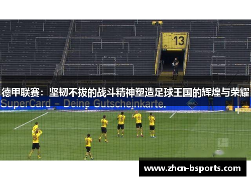德甲联赛：坚韧不拔的战斗精神塑造足球王国的辉煌与荣耀