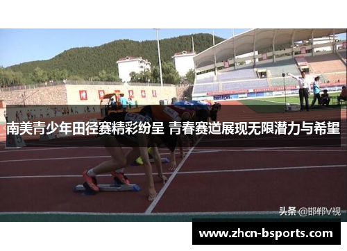 南美青少年田径赛精彩纷呈 青春赛道展现无限潜力与希望