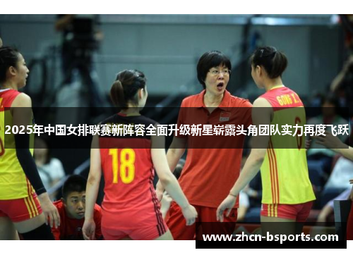 2025年中国女排联赛新阵容全面升级新星崭露头角团队实力再度飞跃