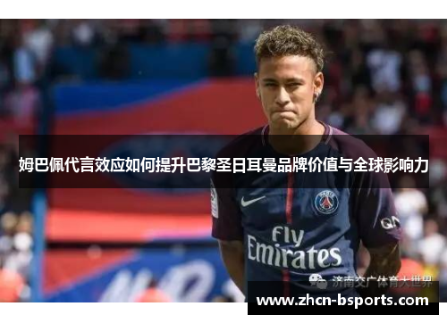 姆巴佩代言效应如何提升巴黎圣日耳曼品牌价值与全球影响力