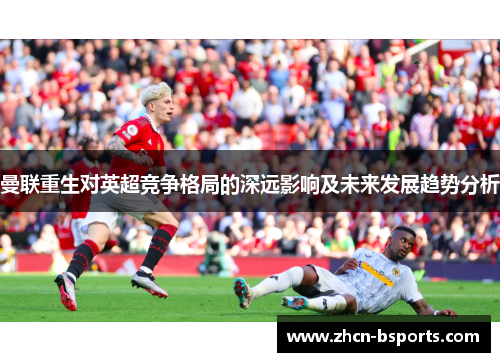 曼联重生对英超竞争格局的深远影响及未来发展趋势分析