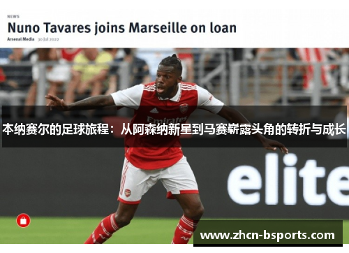 本纳赛尔的足球旅程：从阿森纳新星到马赛崭露头角的转折与成长