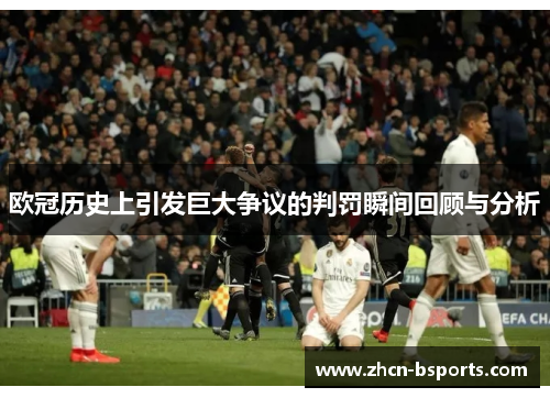 欧冠历史上引发巨大争议的判罚瞬间回顾与分析