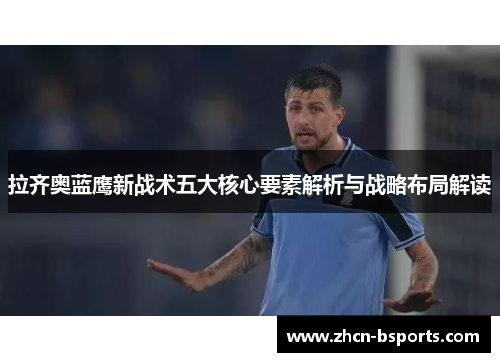拉齐奥蓝鹰新战术五大核心要素解析与战略布局解读